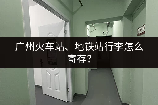 广州火车站、地铁站行李怎么寄存？