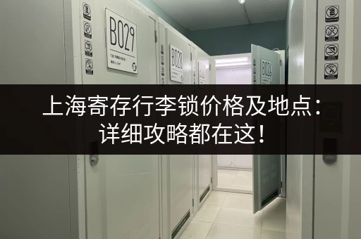 上海寄存行李锁价格及地点：详细攻略都在这！