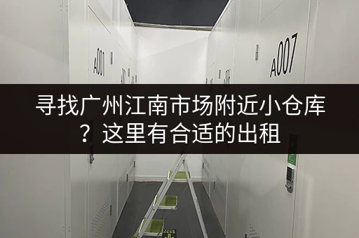寻找广州江南市场附近小仓库？这里有合适的出租