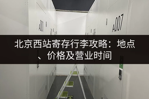 北京西站寄存行李攻略：地点、价格及营业时间