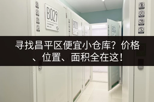 寻找昌平区便宜小仓库？价格、位置、面积全在这！