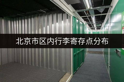 北京市区内行李寄存点分布，如何选择合适的寄存地点？
