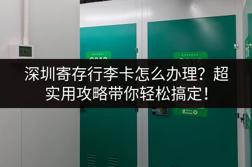 深圳寄存行李卡怎么办理？超实用攻略带你轻松搞定！