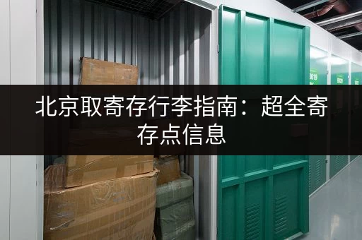 北京取寄存行李指南：超全寄存点信息，价格时间一目了然