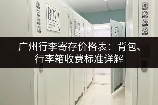 广州行李寄存价格表：背包、行李箱收费标准详解