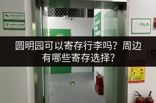 圆明园可以寄存行李吗？周边有哪些寄存选择？