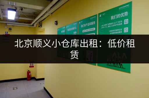 北京顺义小仓库出租：低价租赁，多种面积，满足您的需求！