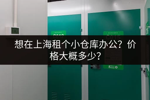 想在上海租个小仓库办公？价格大概多少？