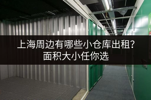 上海周边有哪些小仓库出租？面积大小任你选，安全可靠