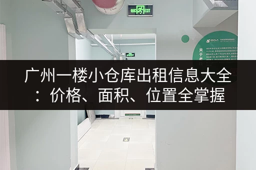 广州一楼小仓库出租信息大全：价格、面积、位置全掌握