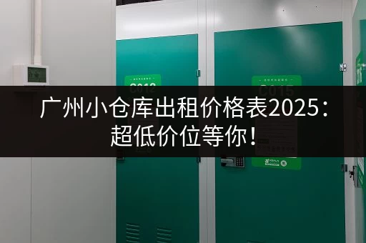 广州小仓库出租价格表2025：超低价位等你！