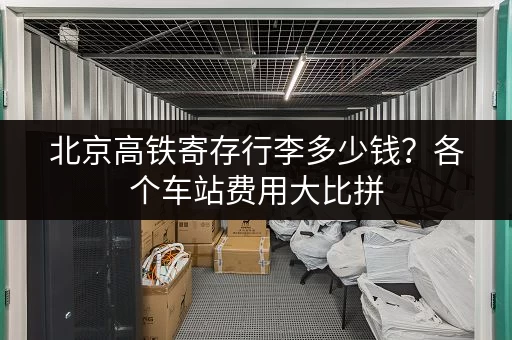 北京高铁寄存行李多少钱？各个车站费用大比拼