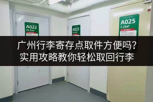 广州行李寄存点取件方便吗？实用攻略教你轻松取回行李