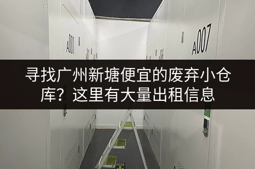 寻找广州新塘便宜的废弃小仓库？这里有大量出租信息