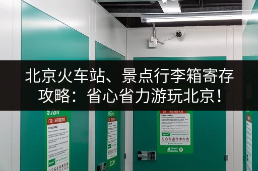 北京火车站、景点行李箱寄存攻略：省心省力游玩北京！
