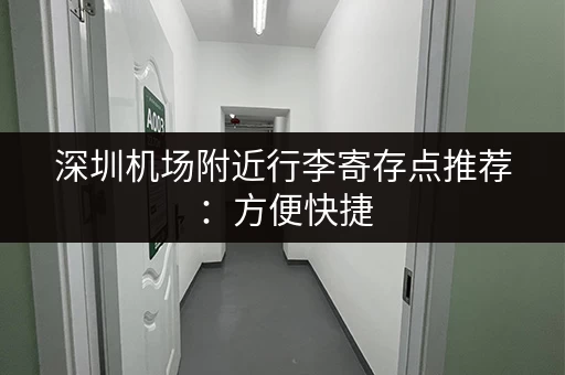 深圳机场附近行李寄存点推荐：方便快捷，价格实惠！