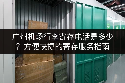 广州机场行李寄存电话是多少？方便快捷的寄存服务指南