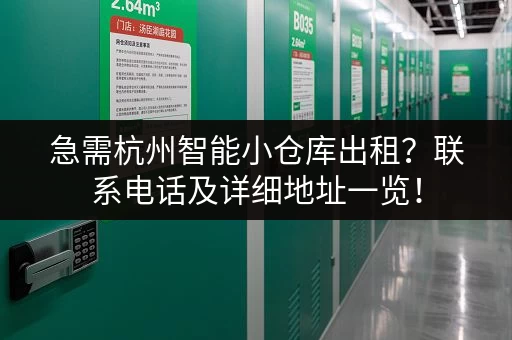 急需杭州智能小仓库出租？联系电话及详细地址一览！