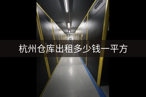 杭州仓库出租多少钱一平方，杭州仓库租赁网