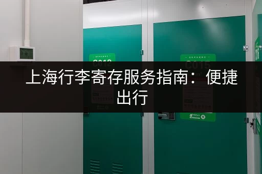 上海行李寄存服务指南：便捷出行，玩转申城景点！