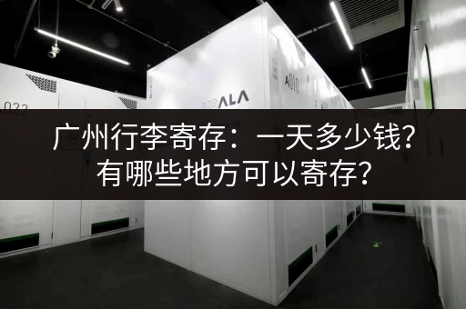 广州行李寄存：一天多少钱？有哪些地方可以寄存？