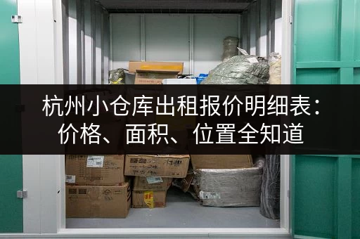 杭州小仓库出租报价明细表：价格、面积、位置全知道