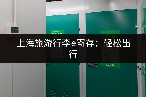 上海旅游行李e寄存：轻松出行，告别行李烦恼
