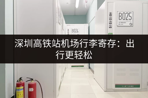 深圳高铁站机场行李寄存：出行更轻松，告别行李负担！