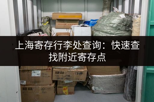 上海寄存行李处查询：快速查找附近寄存点，安心玩转上海