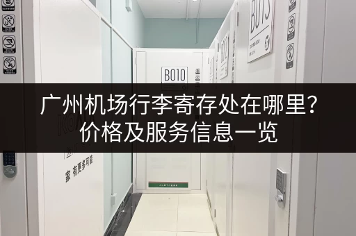 广州机场行李寄存处在哪里？价格及服务信息一览