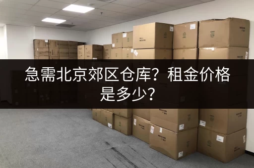 急需北京郊区仓库？租金价格是多少？