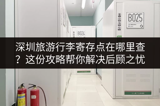 深圳旅游行李寄存点在哪里查?这份攻略帮你解决后顾之忧! 深圳旅游行李寄存点在哪里查?这份攻略帮你解决后顾之忧!