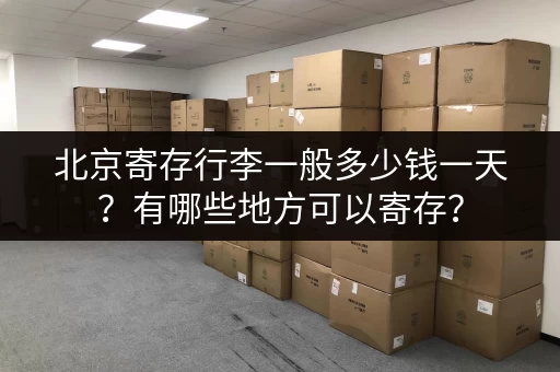 北京寄存行李一般多少钱一天？有哪些地方可以寄存？