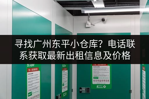 寻找广州东平小仓库？电话联系获取最新出租信息及价格