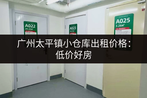 广州太平镇小仓库出租价格：低价好房，等你来租！