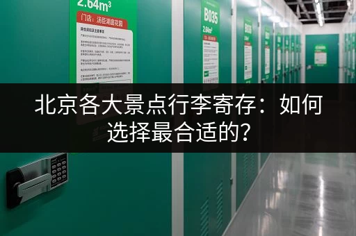 北京各大景点行李寄存：如何选择最合适的？