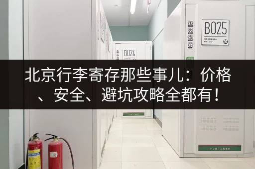 北京行李寄存那些事儿：价格、安全、避坑攻略全都有！