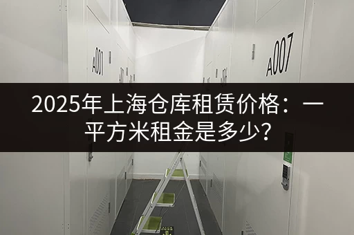 2025年上海仓库租赁价格：一平方米租金是多少？