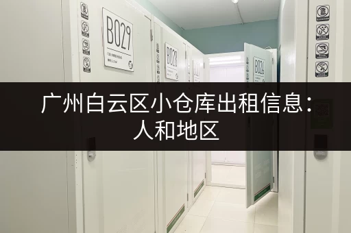 广州白云区小仓库出租信息：人和地区，适合广州小型企业