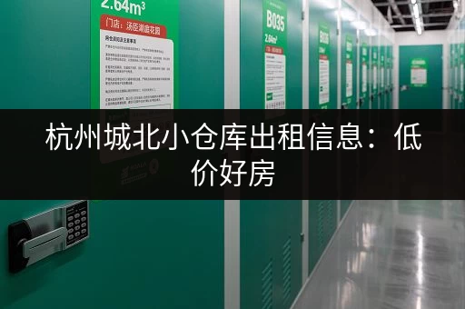 杭州城北小仓库出租信息：低价好房，立即抢租！
