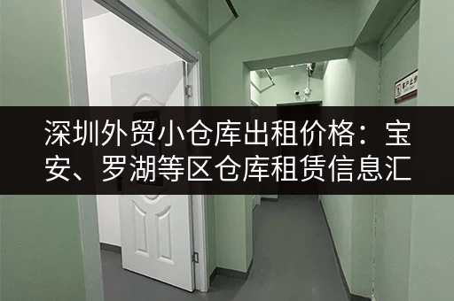 深圳外贸小仓库出租价格：宝安、罗湖等区仓库租赁信息汇总