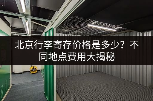 北京行李寄存价格是多少？不同地点费用大揭秘
