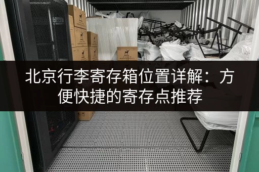 北京行李寄存箱位置详解：方便快捷的寄存点推荐