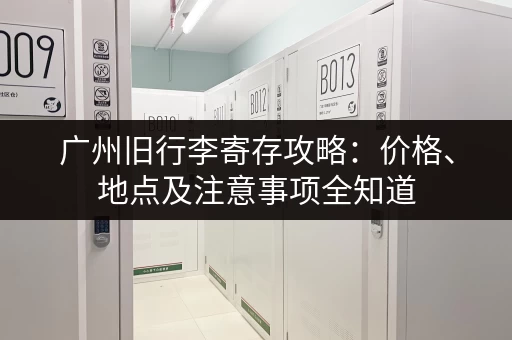 广州旧行李寄存攻略：价格、地点及注意事项全知道