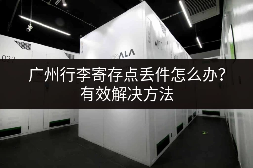 广州行李寄存点丢件怎么办？有效解决方法
