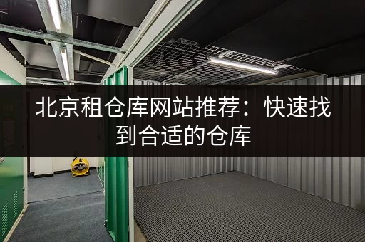 北京租仓库网站推荐：快速找到合适的仓库