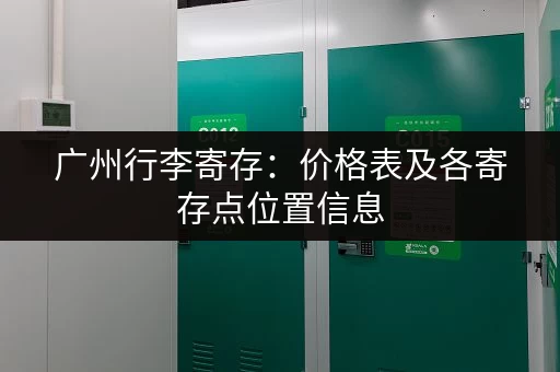 广州行李寄存：价格表及各寄存点位置信息，方便你的旅程！