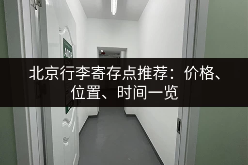 北京行李寄存点推荐：价格、位置、时间一览