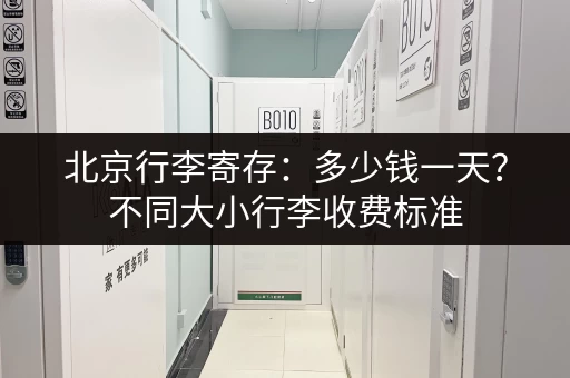 北京行李寄存：多少钱一天？不同大小行李收费标准