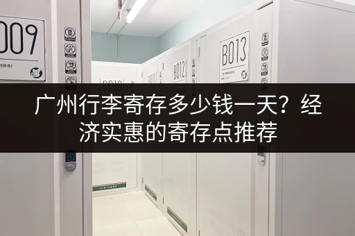 广州行李寄存多少钱一天？经济实惠的寄存点推荐